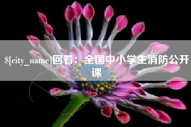 鸡西回看：全国中小学生消防公开课