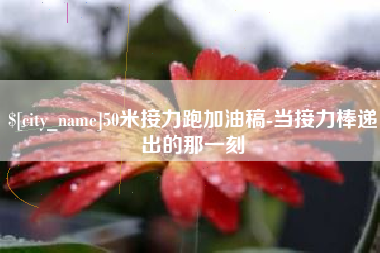 鸡西50米接力跑加油稿-当接力棒递出的那一刻
