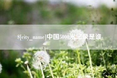 鸡西中国5000米记录是谁