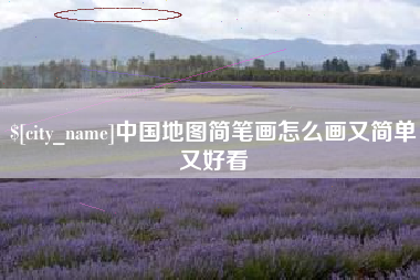 鸡西中国地图简笔画怎么画又简单又好看