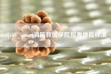 鸡西消防救援学院报考体检标准