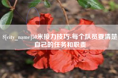 鸡西50米接力技巧-每个队员要清楚自己的任务和职责