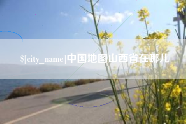 鸡西中国地图山西省在哪儿