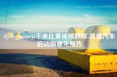 鸡西5千米比赛视频教程-就像汽车启动前要先预热