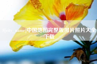 鸡西中国地图完整版图片照片大全下载