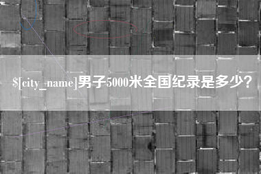 鸡西男子5000米全国纪录是多少？