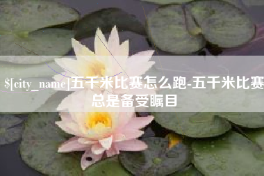 鸡西五千米比赛怎么跑-五千米比赛总是备受瞩目