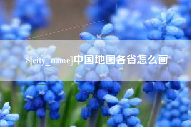 鸡西中国地图各省怎么画