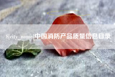 鸡西中国消防产品质量信息目录