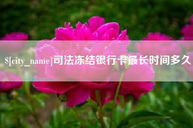 鸡西司法冻结银行卡最长时间多久