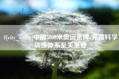 鸡西中国5000米奥运金牌-完善科学训练体系至关重要