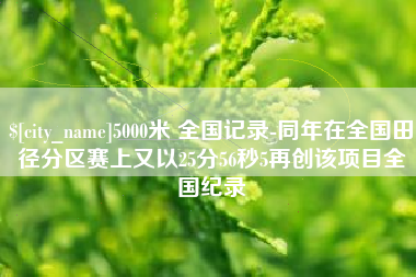 鸡西5000米 全国记录-同年在全国田径分区赛上又以25分56秒5再创该项目全国纪录