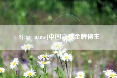 鸡西中国六枚金牌得主