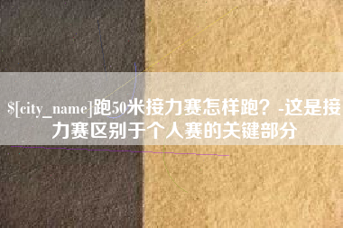 鸡西跑50米接力赛怎样跑？-这是接力赛区别于个人赛的关键部分