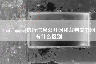 鸡西执行信息公开网和裁判文书网有什么区别