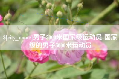 鸡西男子5000米国家级运动员-国家级的男子5000米运动员