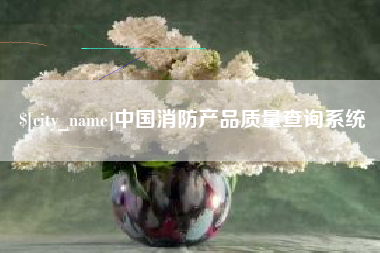 鸡西中国消防产品质量查询系统