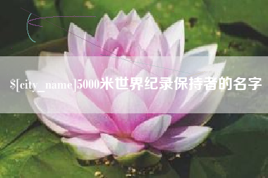 鸡西5000米世界纪录保持者的名字