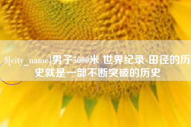鸡西男子5000米 世界纪录-田径的历史就是一部不断突破的历史