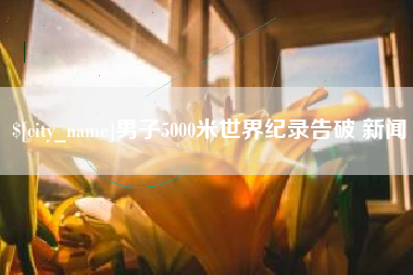 鸡西男子5000米世界纪录告破 新闻