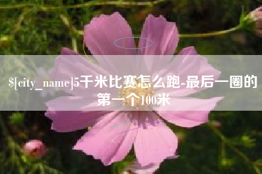 鸡西5千米比赛怎么跑-最后一圈的第一个100米