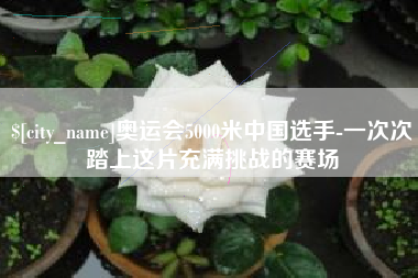 鸡西奥运会5000米中国选手-一次次踏上这片充满挑战的赛场
