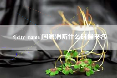 鸡西国家消防什么时候报名