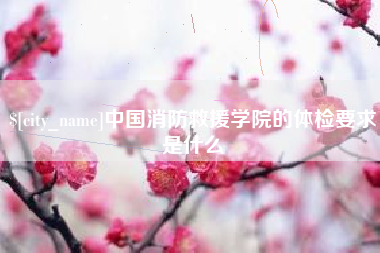 鸡西中国消防救援学院的体检要求是什么