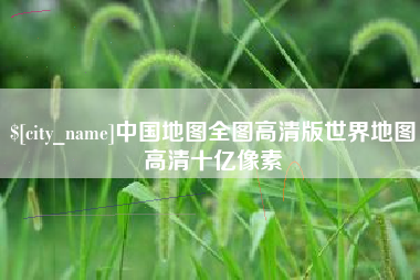 鸡西中国地图全图高清版世界地图高清十亿像素