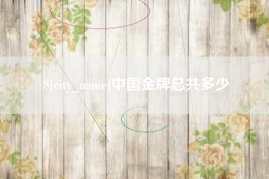 鸡西中国金牌总共多少