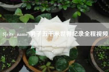 鸡西男子五千米世界纪录全程视频