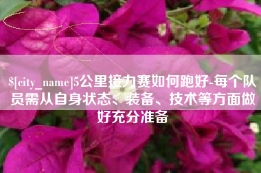 鸡西5公里接力赛如何跑好-每个队员需从自身状态、装备、技术等方面做好充分准备