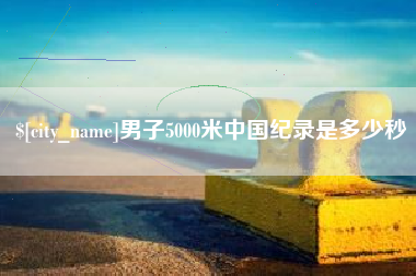 鸡西男子5000米中国纪录是多少秒