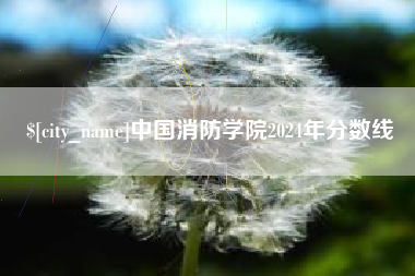 鸡西中国消防学院2024年分数线