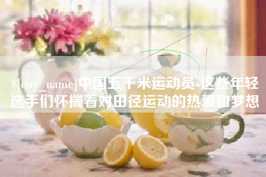 鸡西中国五千米运动员-这些年轻选手们怀揣着对田径运动的热爱和梦想