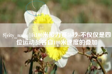 鸡西4x100米接力赛56秒-不仅仅是四位运动员各自100米速度的叠加