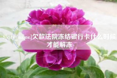 鸡西欠款法院冻结银行卡什么时候才能解冻