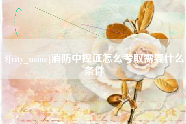鸡西消防中控证怎么考取需要什么条件