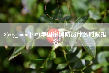 鸡西2021年国家消防员什么时候报名