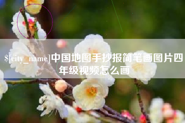 鸡西中国地图手抄报简笔画图片四年级视频怎么画