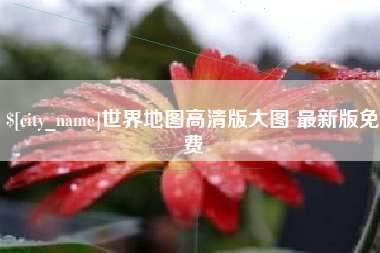 鸡西世界地图高清版大图 最新版免费