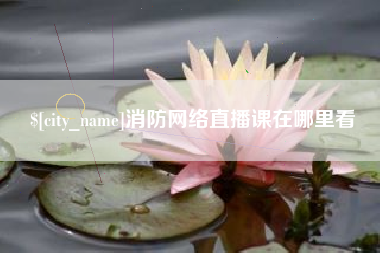 鸡西消防网络直播课在哪里看
