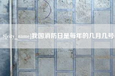 鸡西我国消防日是每年的几月几号
