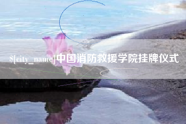 鸡西中国消防救援学院挂牌仪式