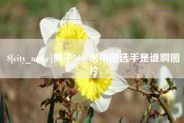 鸡西男子5000米中国选手是谁啊图片