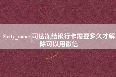 鸡西司法冻结银行卡需要多久才解除可以用微信