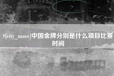 鸡西中国金牌分别是什么项目比赛时间